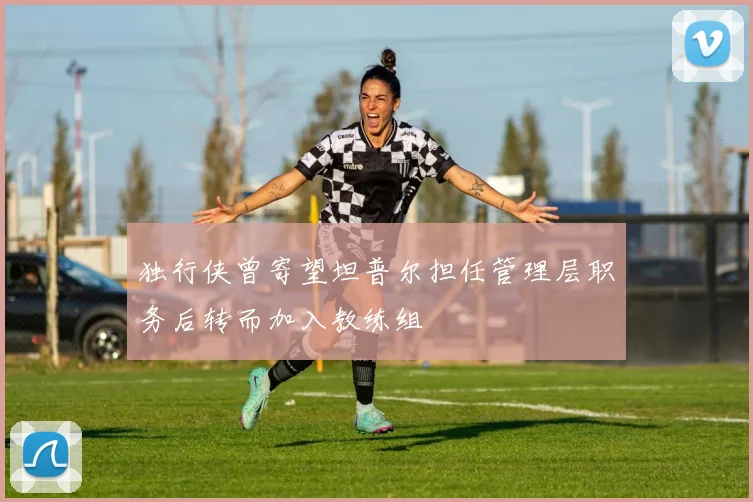 独行侠曾寄望坦普尔担任管理层职务后转而加入教练组