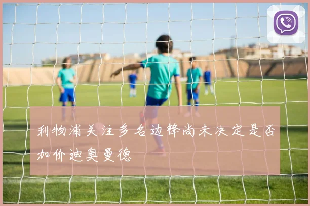 利物浦关注多名边锋尚未决定是否加价迪奥曼德