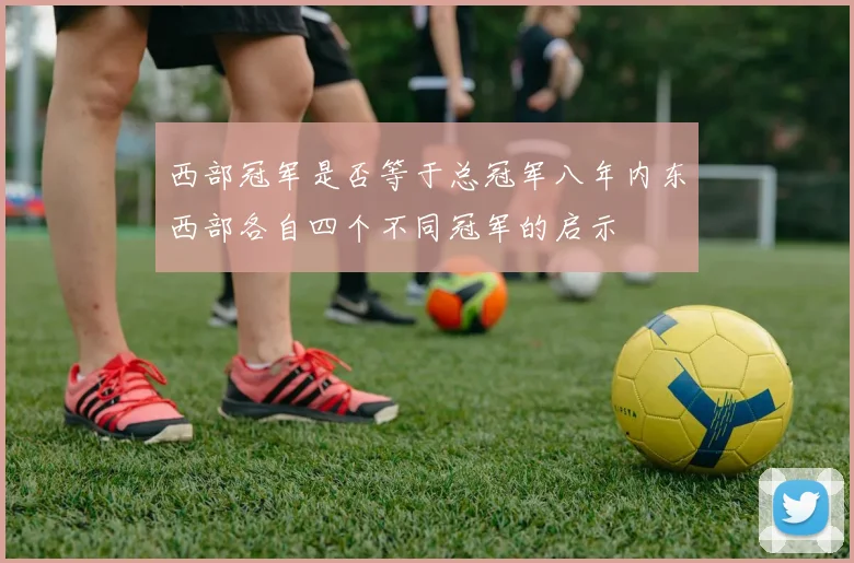 西部冠军是否等于总冠军八年内东西部各自四个不同冠军的启示